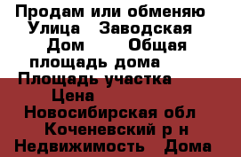 Продам или обменяю › Улица ­ Заводская › Дом ­ 6 › Общая площадь дома ­ 63 › Площадь участка ­ 20 › Цена ­ 1 800 000 - Новосибирская обл., Коченевский р-н Недвижимость » Дома, коттеджи, дачи продажа   